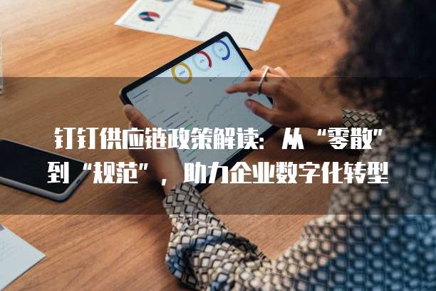 钉钉供应链政策解读:从“零散”到“规范”,助力企业数字化转型