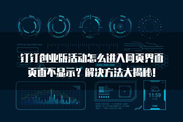 钉钉创业版活动怎么进入网页界面页面不显示?解决方法大揭秘!