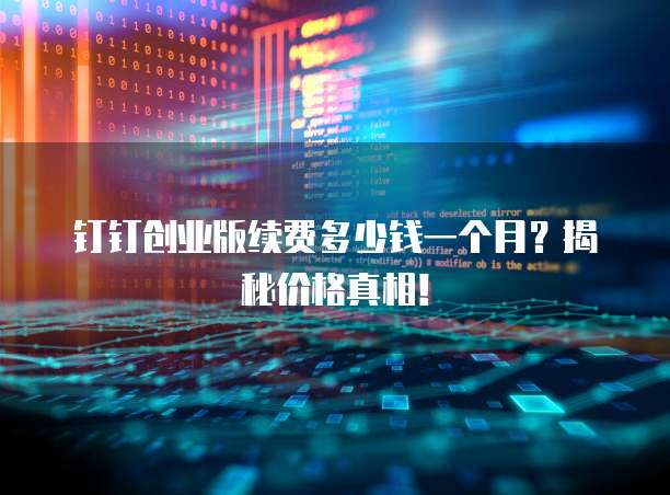 钉钉创业版续费多少钱一个月?揭秘价格真相!