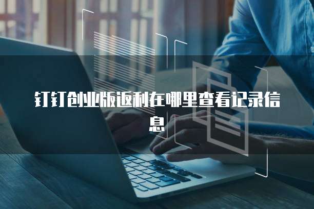 钉钉创业版返利在哪里查看记录信息