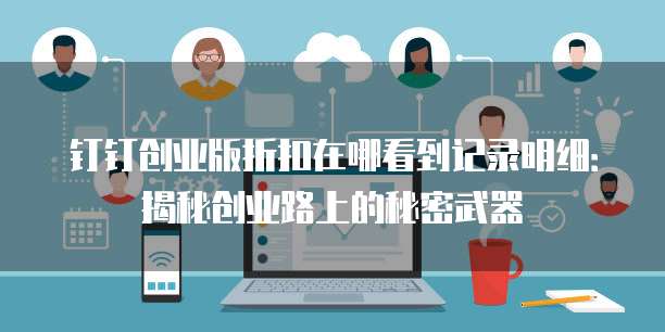 钉钉创业版折扣在哪看到记录明细:揭秘创业路上的秘密武器