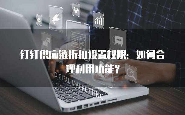 钉钉供应链折扣设置权限:如何合理利用功能?