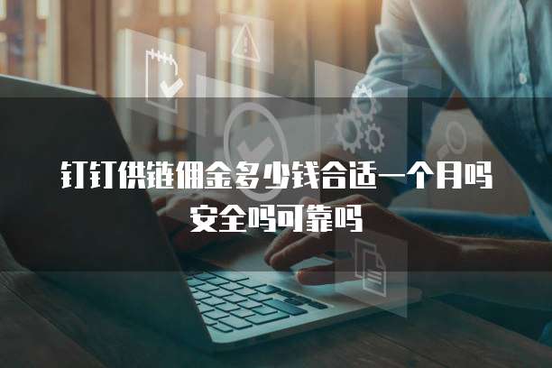 钉钉供链佣金多少钱合适一个月吗安全吗可靠吗