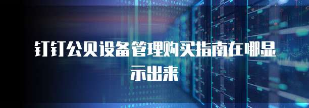 钉钉公贝设备管理购买指南在哪显示出来