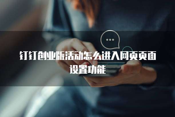 钉钉创业版活动怎么进入网页页面设置功能