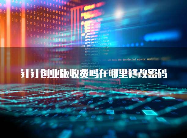 钉钉创业版收费吗在哪里修改密码