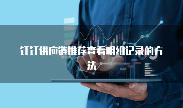 钉钉供应链推荐查看明细记录的方法