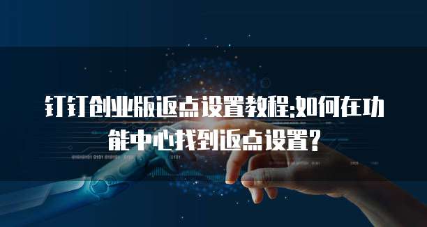 钉钉创业版返点设置教程:如何在功能中心找到返点设置?