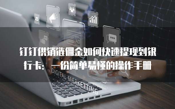 钉钉供销链佣金如何快速提现到银行卡:一份简单易懂的操作手册