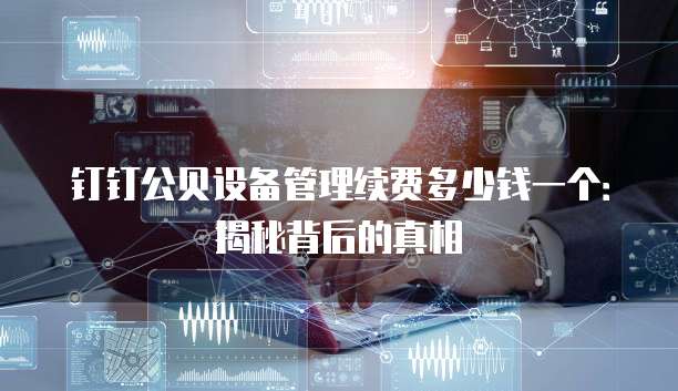 钉钉公贝设备管理续费多少钱一个:揭秘背后的真相