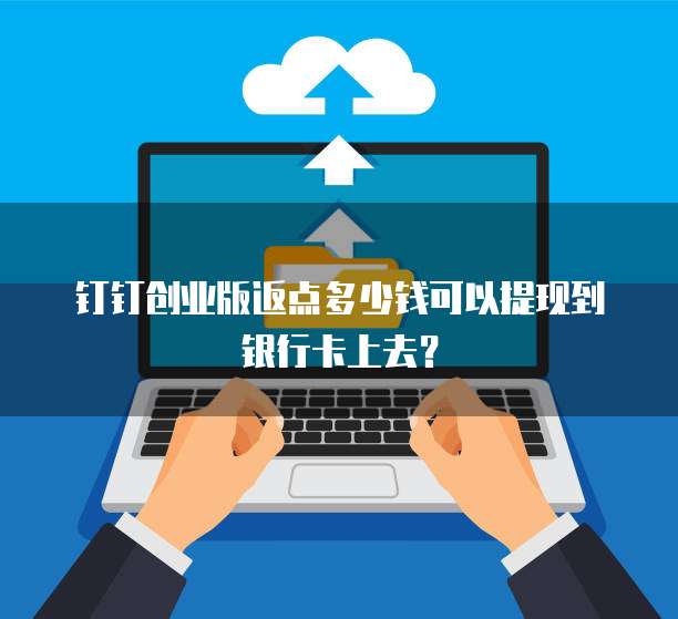 钉钉创业版返点多少钱可以提现到银行卡上去?