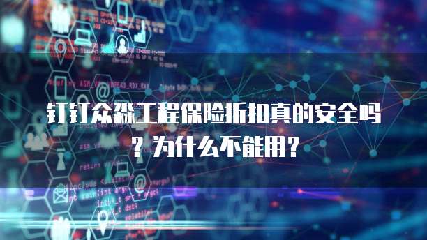 钉钉众淼工程保险折扣真的安全吗?为什么不能用?