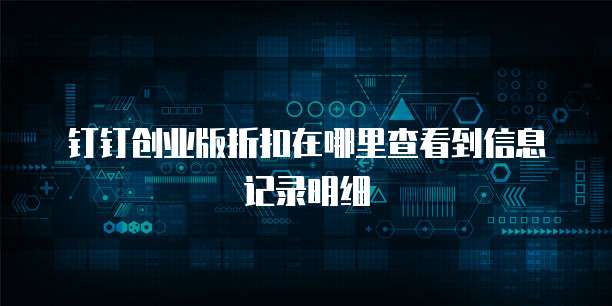 钉钉创业版折扣在哪里查看到信息记录明细