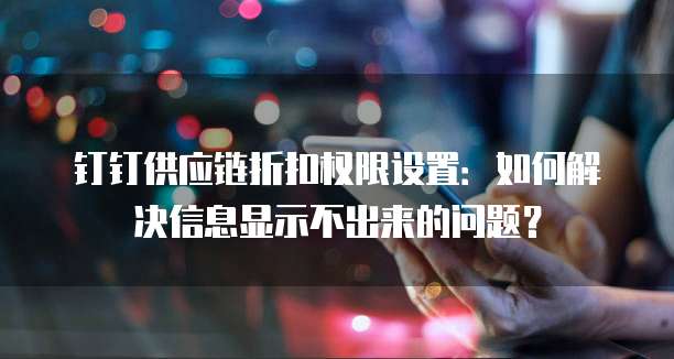 钉钉供应链折扣权限设置:如何解决信息显示不出来的问题?