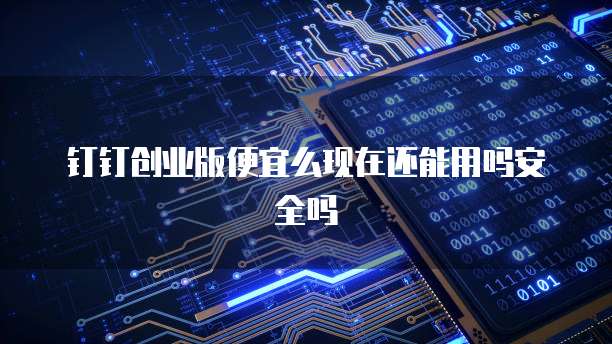 钉钉创业版便宜么现在还能用吗安全吗