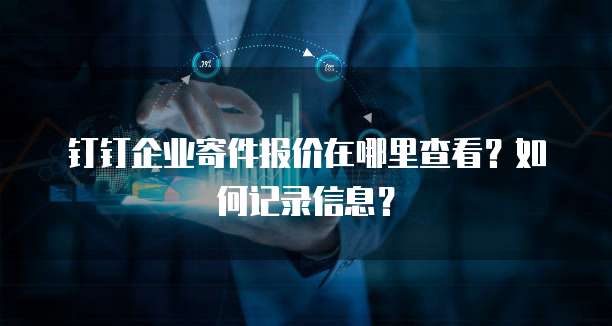 钉钉企业寄件报价在哪里查看?如何记录信息?