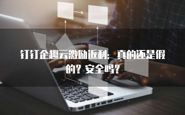 钉钉企趣云激励返利:真的还是假的?安全吗?