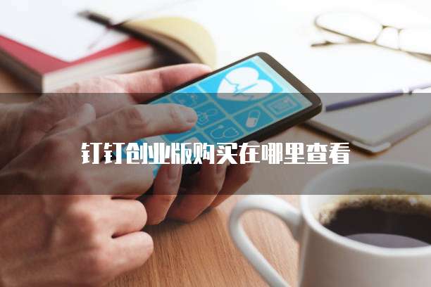钉钉创业版购买在哪里查看