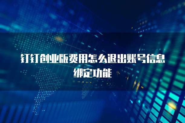钉钉创业版费用怎么退出账号信息绑定功能