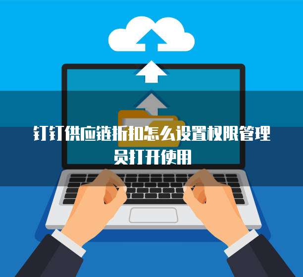 钉钉供应链折扣怎么设置权限管理员打开使用