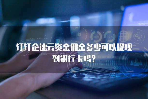 钉钉企速云资金佣金多少可以提现到银行卡吗？