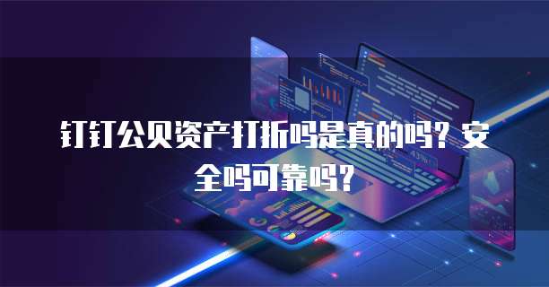 钉钉公贝资产打折吗是真的吗?安全吗可靠吗?