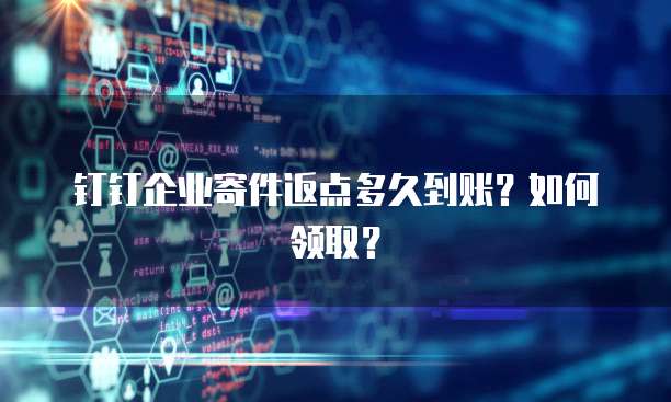 钉钉企业寄件返点多久到账?如何领取?