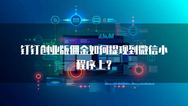 钉钉创业版佣金如何提现到微信小程序上？