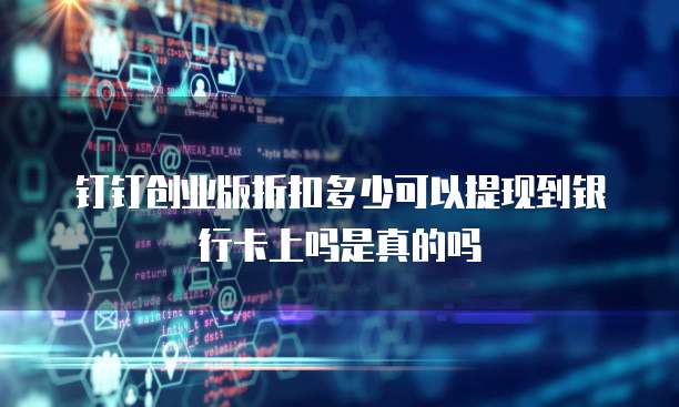 钉钉创业版折扣多少可以提现到银行卡上吗是真的吗