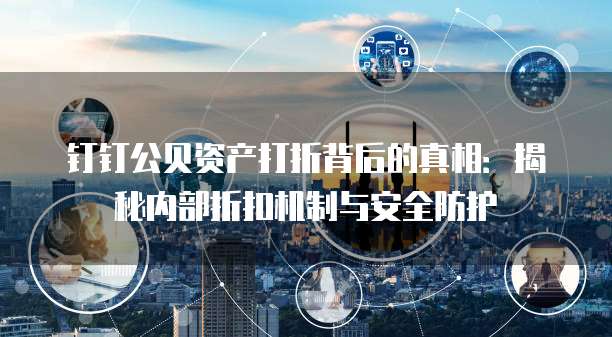 钉钉公贝资产打折背后的真相:揭秘内部折扣机制与安全防护
