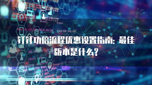 钉钉功倍流程优惠设置指南: 最佳版本是什么?