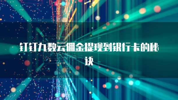 钉钉九数云佣金提现到银行卡的秘诀