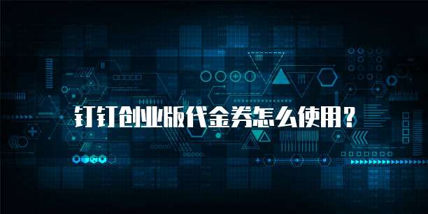 钉钉创业版代金券怎么使用?
