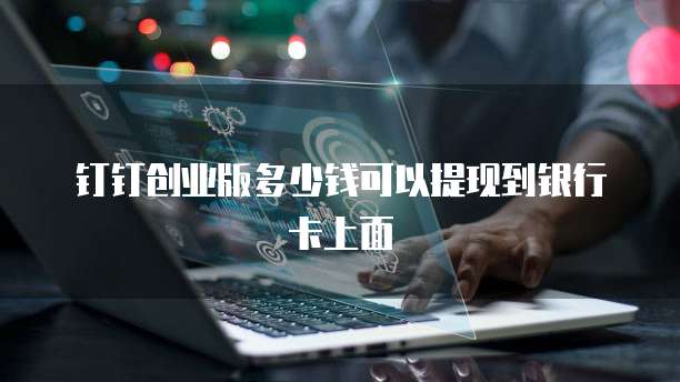 钉钉创业版多少钱可以提现到银行卡上面