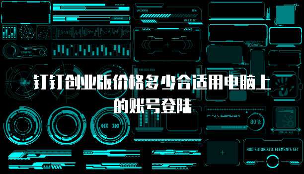 钉钉创业版价格多少合适用电脑上的账号登陆