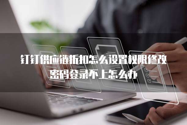 钉钉供应链折扣怎么设置权限修改密码登录不上怎么办