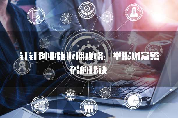 钉钉创业版返佣攻略:掌握财富密码的秘诀
