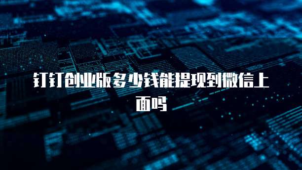 钉钉创业版多少钱能提现到微信上面吗