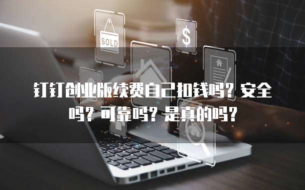 钉钉创业版续费自己扣钱吗?安全吗?可靠吗?是真的吗?