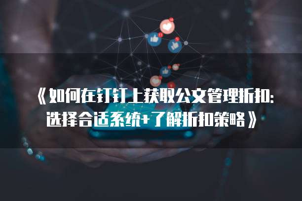 《如何在钉钉上获取公文管理折扣:选择合适系统+了解折扣策略》