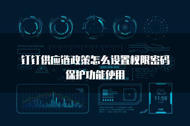钉钉供应链政策怎么设置权限密码保护功能使用