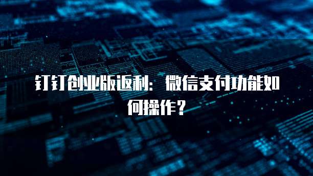 钉钉创业版返利:微信支付功能如何操作?