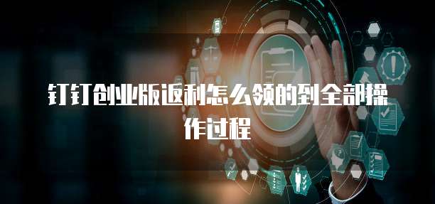 钉钉创业版返利怎么领的到全部操作过程