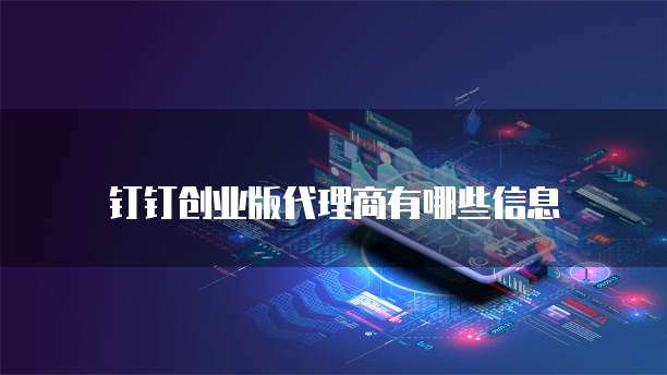 钉钉创业版代理商有哪些信息