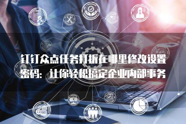 钉钉众点任务打折在哪里修改设置密码:让你轻松搞定企业内部事务