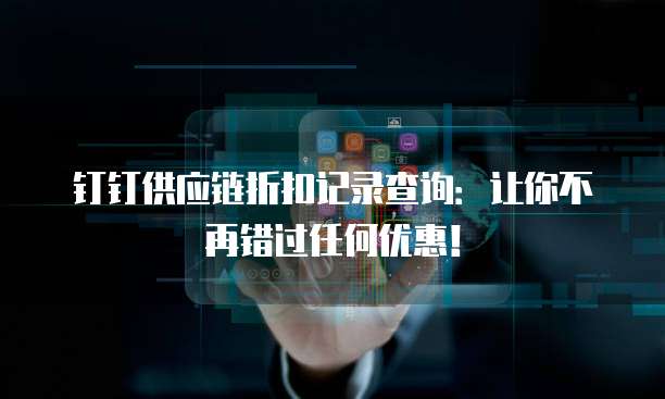 钉钉供应链折扣记录查询:让你不再错过任何优惠!