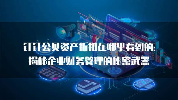 钉钉公贝资产折扣在哪里看到的:揭秘企业财务管理的秘密武器