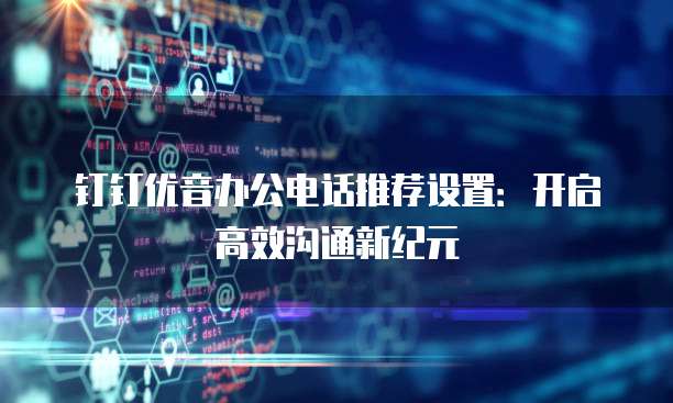 钉钉优音办公电话推荐设置：开启高效沟通新纪元