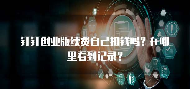 钉钉创业版续费自己扣钱吗?在哪里看到记录?