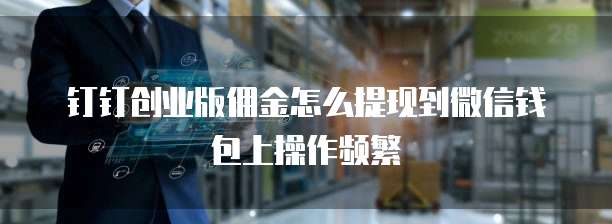 钉钉创业版佣金怎么提现到微信钱包上操作频繁
